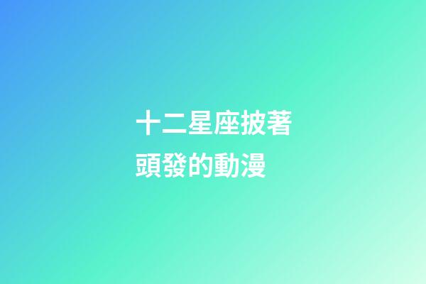 十二星座披著頭發的動漫-第1張-星座運勢-玄機派