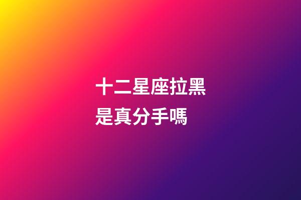 十二星座拉黑是真分手嗎-第1張-星座運勢-玄機派