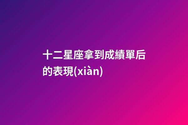 十二星座拿到成績單后的表現(xiàn)-第1張-星座運(yùn)勢-玄機(jī)派