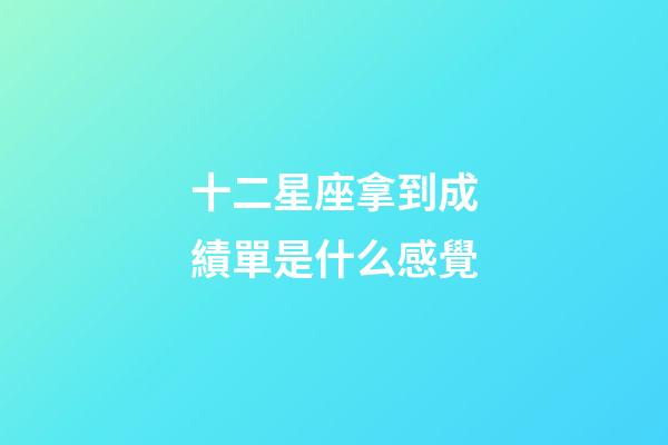 十二星座拿到成績單是什么感覺