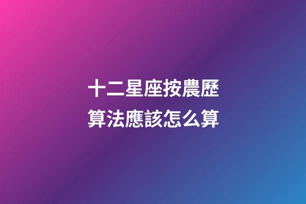 十二星座按農歷算法應該怎么算