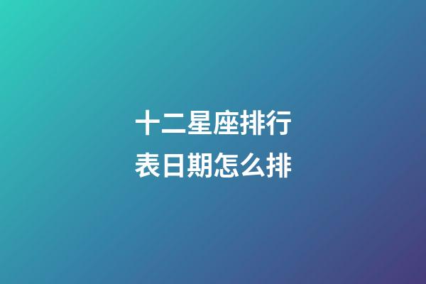十二星座排行表日期怎么排-第1張-星座運(yùn)勢-玄機(jī)派