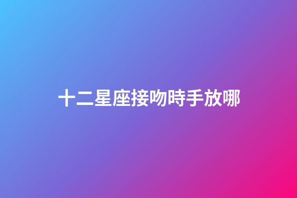 十二星座接吻時手放哪-第1張-星座運(yùn)勢-玄機(jī)派