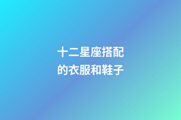 十二星座搭配的衣服和鞋子-第1張-星座運勢-玄機派