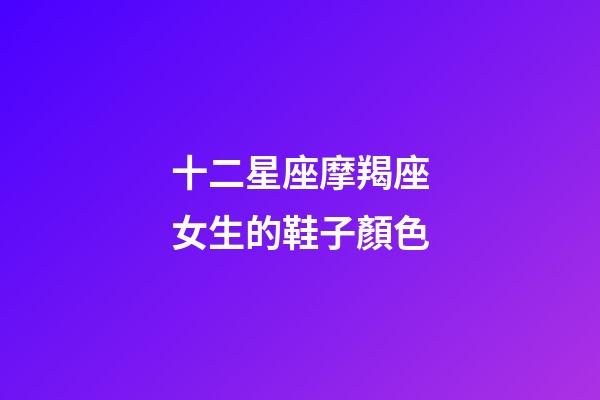 十二星座摩羯座女生的鞋子顏色-第1張-星座運勢-玄機派