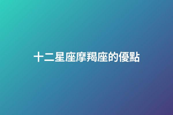 十二星座摩羯座的優點-第1張-星座運勢-玄機派