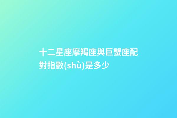 十二星座摩羯座與巨蟹座配對指數(shù)是多少-第1張-星座運勢-玄機派