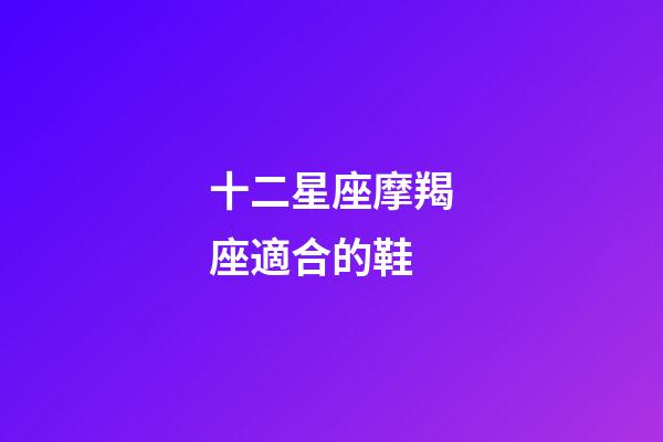 十二星座摩羯座適合的鞋-第1張-星座運勢-玄機派
