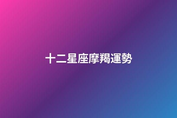 十二星座摩羯運勢-第1張-星座運勢-玄機派