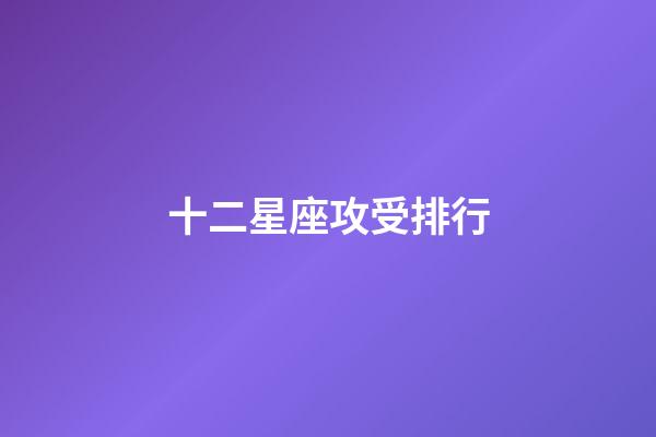十二星座攻受排行-第1張-星座運(yùn)勢(shì)-玄機(jī)派