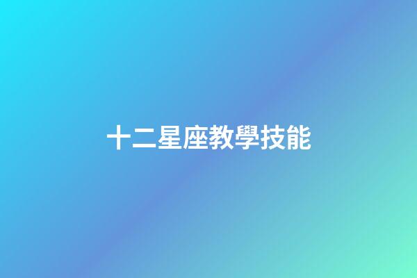 十二星座教學技能-第1張-星座運勢-玄機派