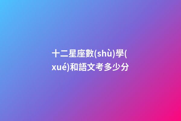 十二星座數(shù)學(xué)和語文考多少分-第1張-星座運勢-玄機派