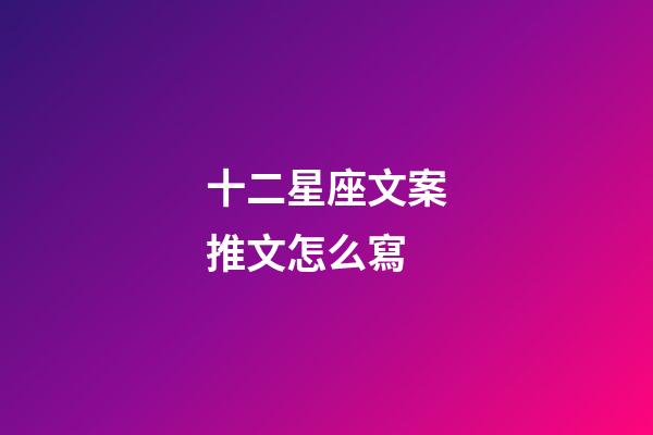 十二星座文案推文怎么寫-第1張-星座運勢-玄機派