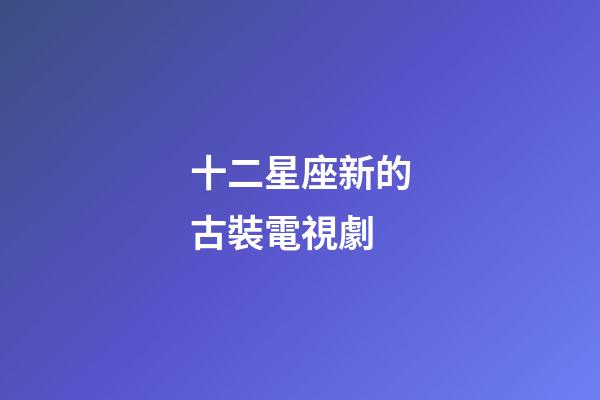十二星座新的古裝電視劇