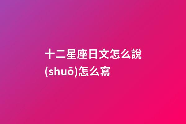 十二星座日文怎么說(shuō)怎么寫