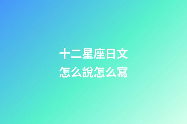 十二星座日文怎么說怎么寫-第1張-星座運勢-玄機派