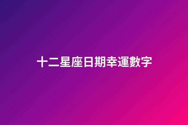 十二星座日期幸運數字-第1張-星座運勢-玄機派