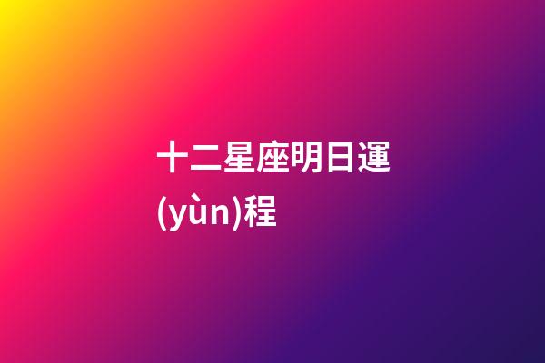 十二星座明日運(yùn)程-第1張-星座運(yùn)勢(shì)-玄機(jī)派