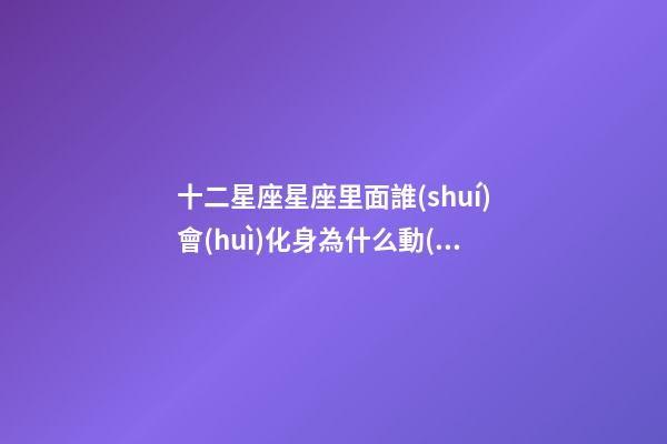 十二星座星座里面誰(shuí)會(huì)化身為什么動(dòng)物-第1張-星座運(yùn)勢(shì)-玄機(jī)派