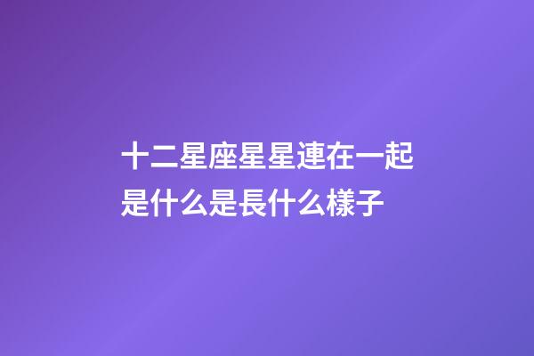 十二星座星星連在一起是什么是長什么樣子