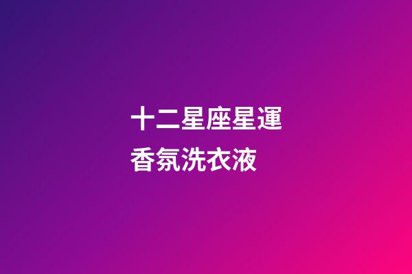 十二星座星運香氛洗衣液-第1張-星座運勢-玄機派
