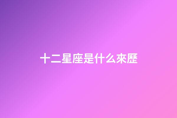 十二星座是什么來歷-第1張-星座運勢-玄機派