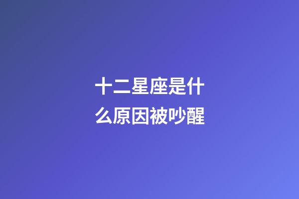十二星座是什么原因被吵醒-第1張-星座運勢-玄機派