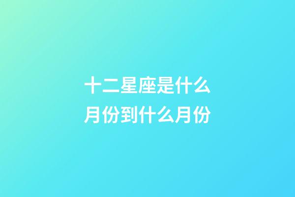 十二星座是什么月份到什么月份-第1張-星座運勢-玄機派