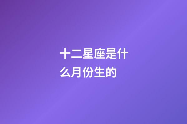 十二星座是什么月份生的-第1張-星座運勢-玄機派