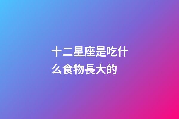 十二星座是吃什么食物長大的-第1張-星座運勢-玄機派