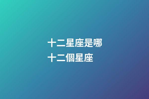 十二星座是哪十二個星座-第1張-星座運勢-玄機派