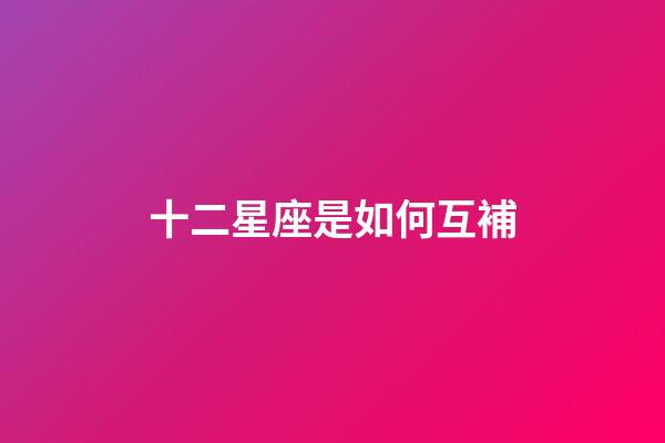 十二星座是如何互補-第1張-星座運勢-玄機派