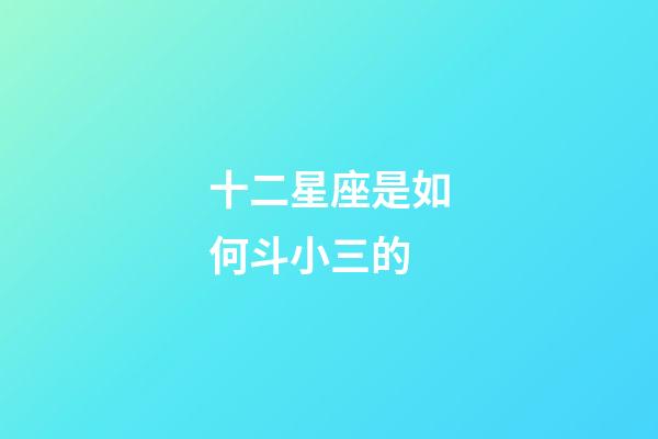 十二星座是如何斗小三的-第1張-星座運(yùn)勢(shì)-玄機(jī)派