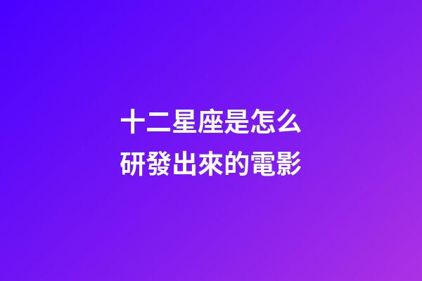 十二星座是怎么研發出來的電影-第1張-星座運勢-玄機派