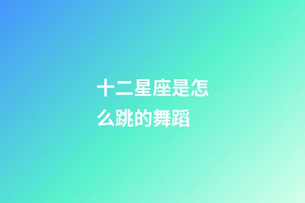 十二星座是怎么跳的舞蹈-第1張-星座運勢-玄機派