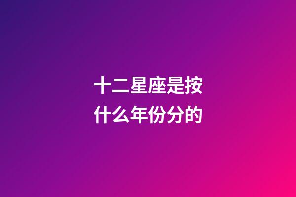 十二星座是按什么年份分的-第1張-星座運勢-玄機派