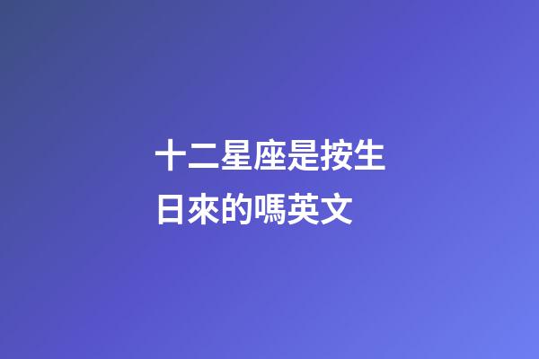 十二星座是按生日來的嗎英文-第1張-星座運勢-玄機派