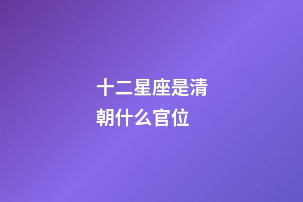 十二星座是清朝什么官位
