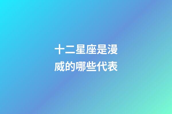 十二星座是漫威的哪些代表-第1張-星座運勢-玄機派
