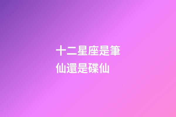 十二星座是筆仙還是碟仙-第1張-星座運勢-玄機派