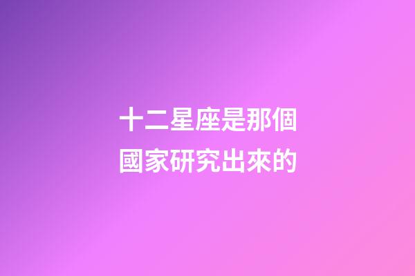 十二星座是那個國家研究出來的