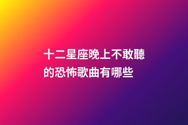 十二星座晚上不敢聽的恐怖歌曲有哪些-第1張-星座運勢-玄機派