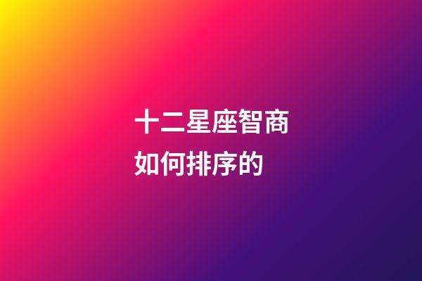 十二星座智商如何排序的-第1張-星座運勢-玄機派