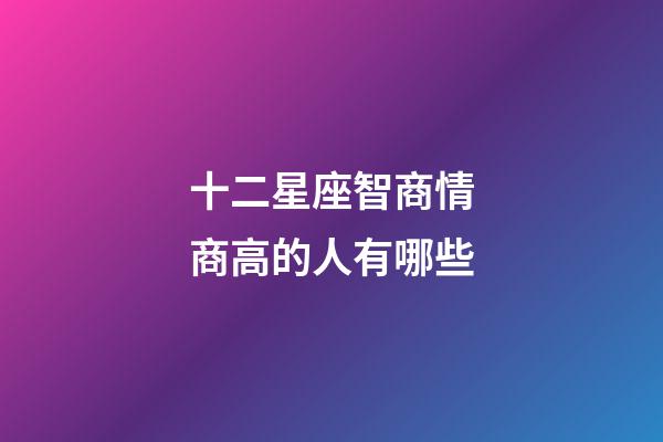 十二星座智商情商高的人有哪些-第1張-星座運勢-玄機派