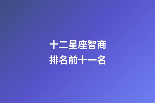 十二星座智商排名前十一名-第1張-星座運勢-玄機(jī)派