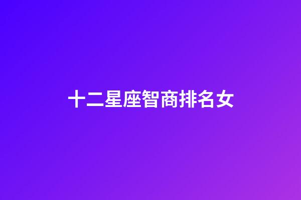 十二星座智商排名女-第1張-星座運勢-玄機派