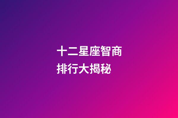 十二星座智商排行大揭秘-第1張-星座運勢-玄機(jī)派