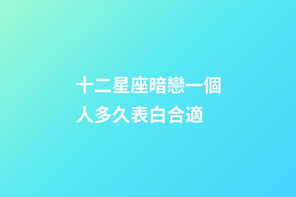 十二星座暗戀一個人多久表白合適-第1張-星座運勢-玄機派