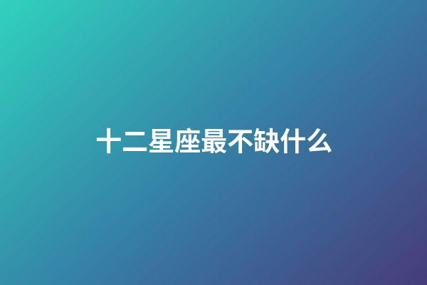 十二星座最不缺什么-第1張-星座運勢-玄機派