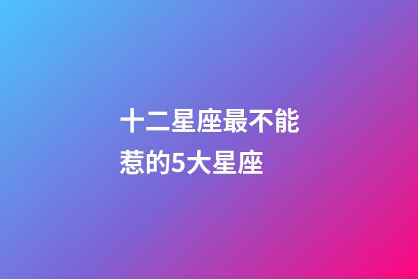 十二星座最不能惹的5大星座-第1張-星座運(yùn)勢-玄機(jī)派